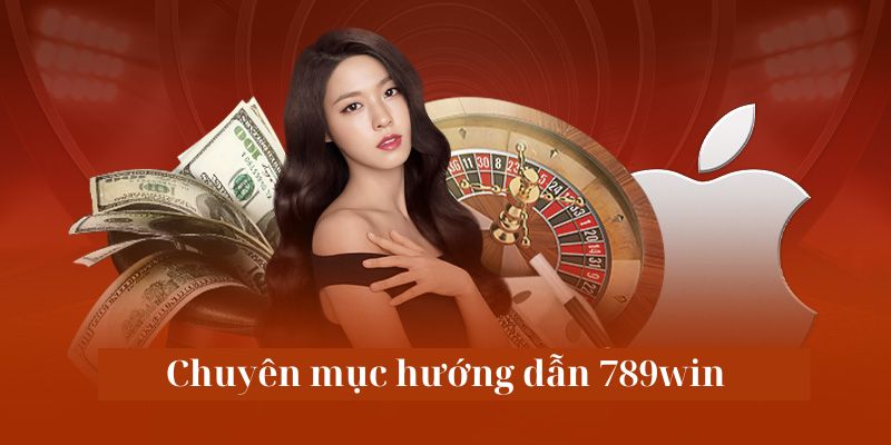 Tổng quan cơ bản xoay quanh chuyên mục hướng dẫn 789win